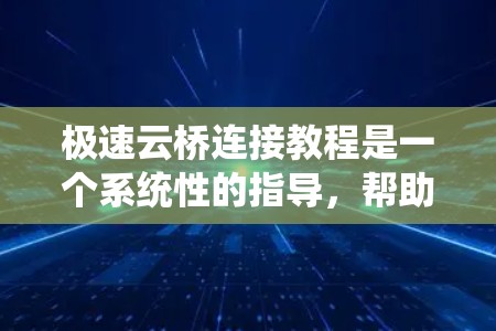 极速云桥连接教程是一个系统性的指导，帮助用户掌握如何使用极速云桥进行云资源的连接和管理。以下是对该教程的分步总结