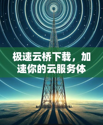 极速云桥下载，加速你的云服务体验