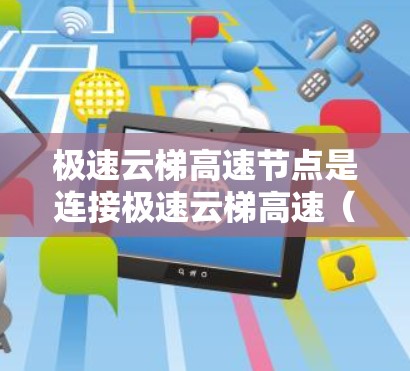极速云梯高速节点是连接极速云梯高速（京沪高速）和极速云梯高速公路的重要交通节点。以下是关于极速云梯高速节点的详细信息