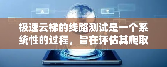 极速云梯的线路测试是一个系统性的过程，旨在评估其爬取功能、分析功能和监控功能的性能。以下是对测试过程的分步骤总结
