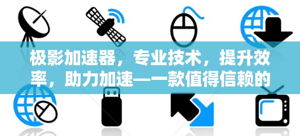 极影加速器，专业技术，提升效率，助力加速—一款值得信赖的通信加速解决方案