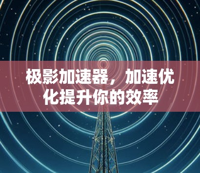 极影加速器，加速优化提升你的效率