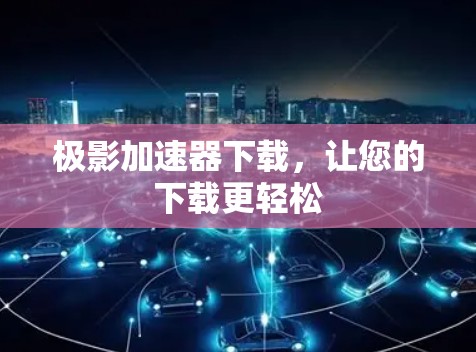 极影加速器下载，让您的下载更轻松