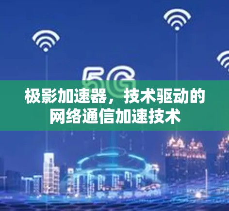 极影加速器，技术驱动的网络通信加速技术