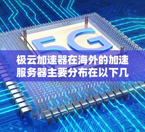 极云加速器在海外的加速服务器主要分布在以下几个方面