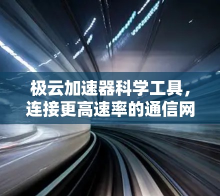 极云加速器科学工具，连接更高速率的通信网络