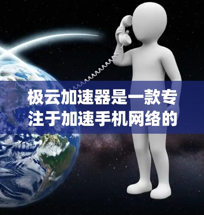极云加速器是一款专注于加速手机网络的工具，可以帮助用户提高网络下载和 upload 的速度。如果你正在寻找类似的功能，以下是一些基本的使用指南