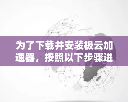 为了下载并安装极云加速器，按照以下步骤进行
