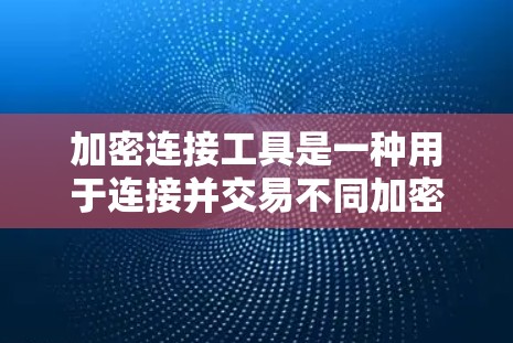 加密连接工具是一种用于连接并交易不同加密货币的工具。它允许用户将资金从一个加密货币账户转移到另一个加密货币账户。以下是使用加密连接工具的步骤