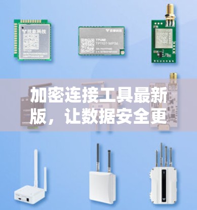 加密连接工具最新版，让数据安全更无忧