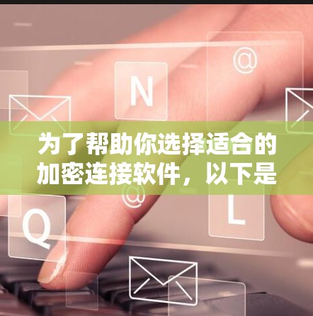 为了帮助你选择适合的加密连接软件，以下是对不同平台的详细比较