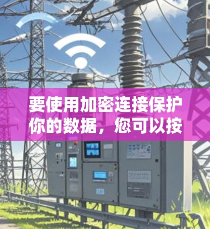 要使用加密连接保护你的数据，您可以按照以下步骤进行操作