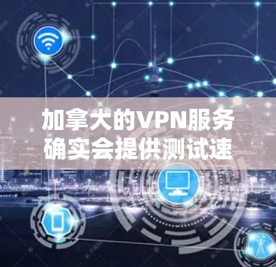 加拿大的VPN服务确实会提供测试速度的服务，但具体情况取决于VPN提供商的类型和规模。以下是一些加拿大常见的VPN服务及其速度测试情况，以及如何测试它们的测速