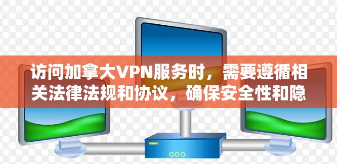 访问加拿大VPN服务时，需要遵循相关法律法规和协议，确保安全性和隐私保护。以下是一些基本的步骤和注意事项，帮助您访问加拿大VPN访问方案