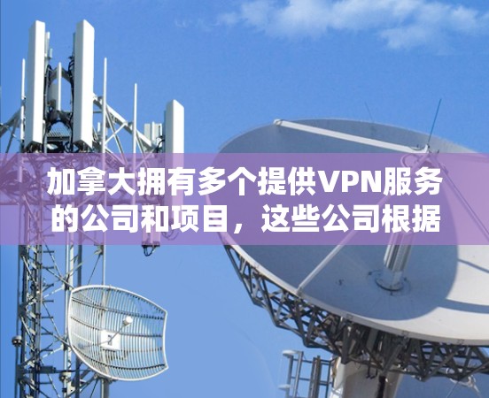 加拿大拥有多个提供VPN服务的公司和项目，这些公司根据不同的需求和法律环境而有所不同。以下是对加拿大主要VPN工具的总结