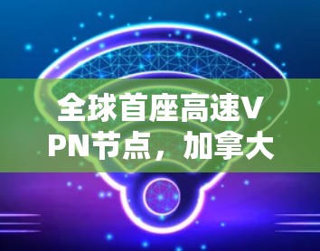 全球首座高速VPN节点，加拿大跟踪测试达38个节点