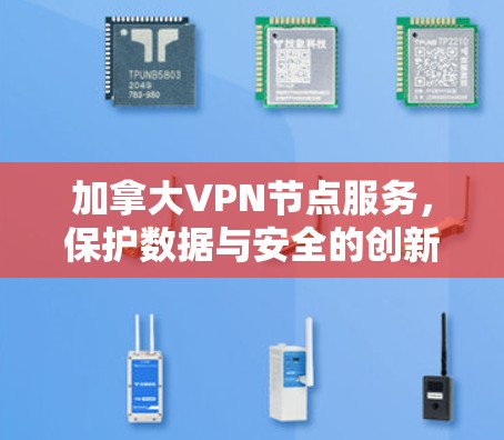 加拿大VPN节点服务,保护数据与安全的创新解决方案 加拿大VPN节点服务,保护数据与安全的创新解决方案