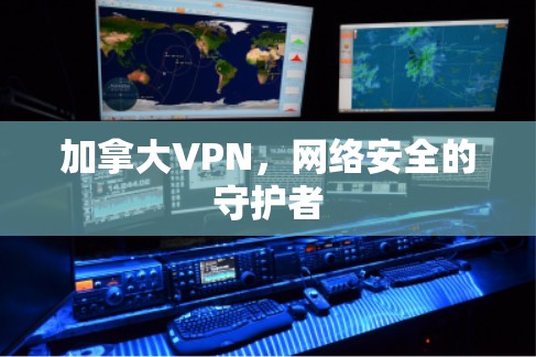 加拿大VPN，网络安全的守护者