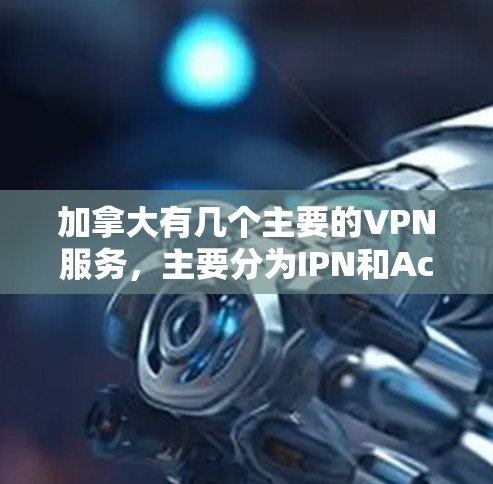 加拿大有几个主要的VPN服务，主要分为IPN和Accord两大类。以下是详细的分析