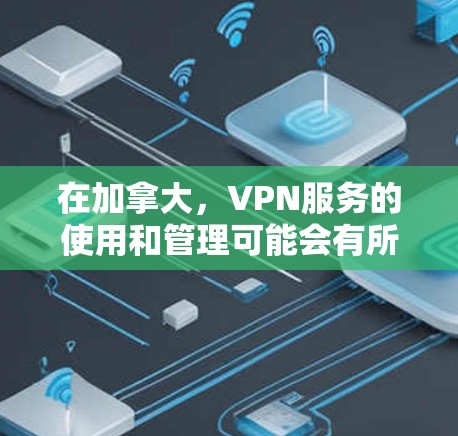 在加拿大，VPN服务的使用和管理可能会有所不同，具体取决于您需要访问的服务器和目标国家的限制。以下是一些关于加拿大服务器VPN的要点和建议