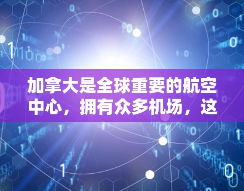 加拿大是全球重要的航空中心，拥有众多机场，这些机场在地理位置、交通和经济上都具有重要地位。以下是加拿大重要的机场节点及其主要用途