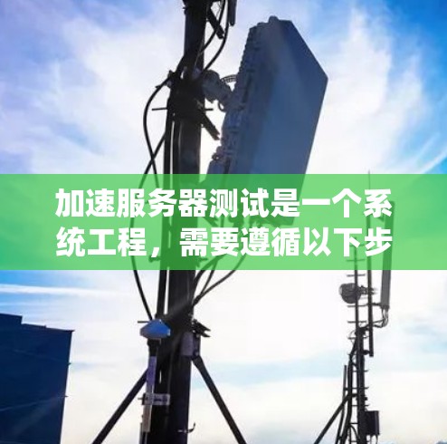 加速服务器测试是一个系统工程，需要遵循以下步骤来确保优化后的服务器性能