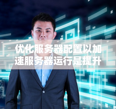 优化服务器配置以加速服务器运行是提升用户体验的重要步骤。以下是一些优化服务器配置的关键点和方法，帮助你更快地优化服务器配置