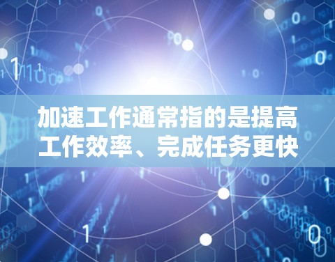 加速工作通常指的是提高工作效率、完成任务更快的方法或技巧。以下是一些常见的加速工作方法和工具，供你参考
