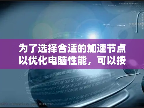 为了选择合适的加速节点以优化电脑性能，可以按照以下步骤进行