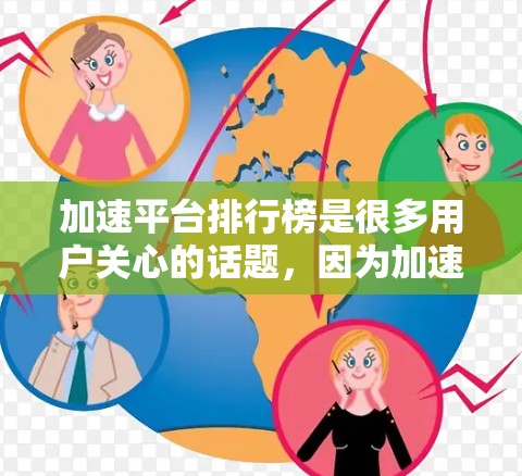 加速平台排行榜是很多用户关心的话题，因为加速器在提升网络速度方面发挥着重要作用。以下是一些常见的加速平台及其特点，供您参考