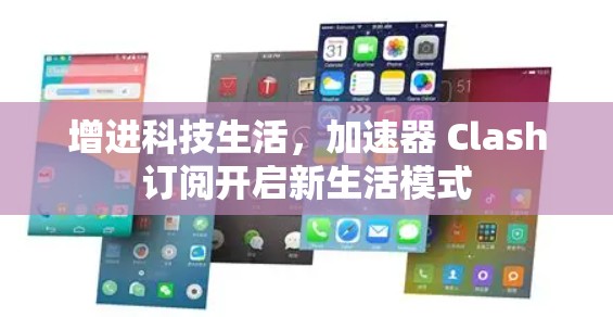 增进科技生活，加速器 Clash订阅开启新生活模式