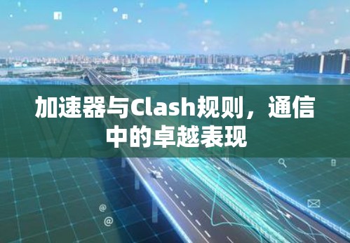 加速器与Clash规则，通信中的卓越表现