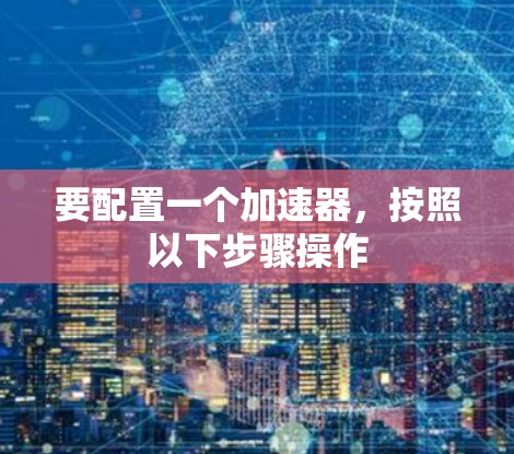 要配置一个加速器，按照以下步骤操作