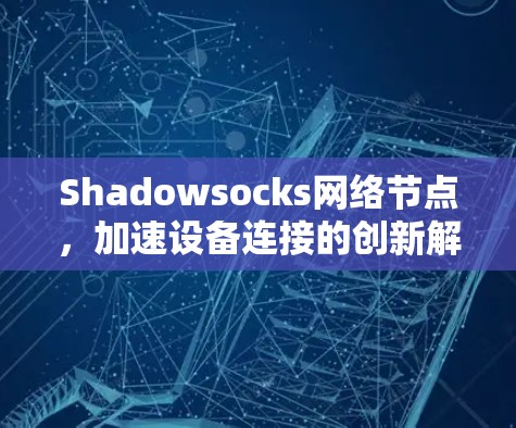 Shadowsocks网络节点，加速设备连接的创新解决方案