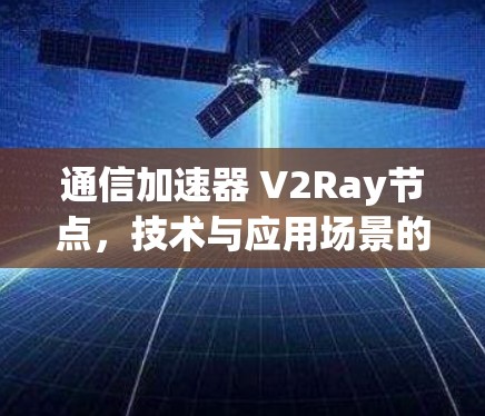 通信加速器 V2Ray节点，技术与应用场景的探索