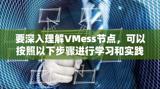 要深入理解VMess节点,可以按照以下步骤进行学习和实践 要深入理解VMess节点,可以按照以下步骤进行学习和实践