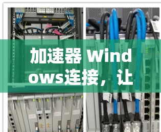 加速器 Windows连接，让你的桌面更高效