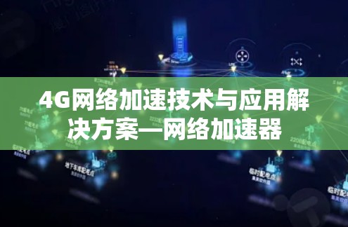 4G网络加速技术与应用解决方案—网络加速器