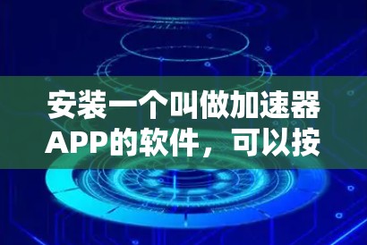 安装一个叫做加速器APP的软件,可以按照以下步骤进行 安装一个叫做加速器APP的软件,可以按照以下步骤进行