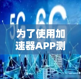 为了使用加速器APP测速，您可以按照以下步骤进行操作