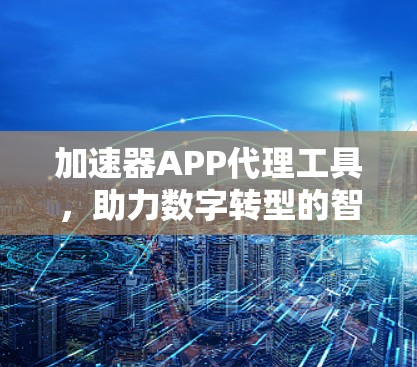 加速器APP代理工具，助力数字转型的智能加速