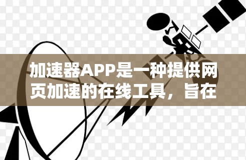 加速器APP是一种提供网页加速的在线工具，旨在提高网页加载速度。以下是关于加速器APP的详细说明