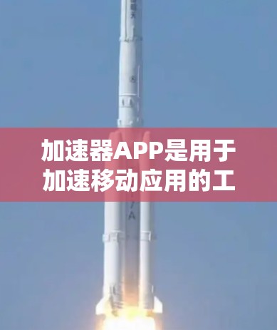 加速器APP是用于加速移动应用的工具，能够减少网络延迟，提高下载速度。以下是选择加速器APP节点的详细步骤和注意事项