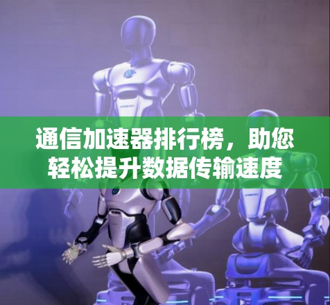 通信加速器排行榜，助您轻松提升数据传输速度