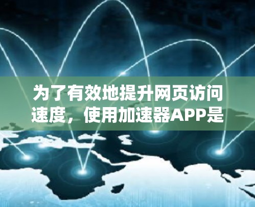 为了有效地提升网页访问速度，使用加速器APP是一个不错的选择。以下是一个结构化的指南，帮助你系统地使用加速器APP