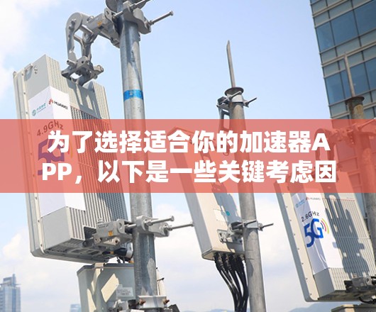 为了选择适合你的加速器APP，以下是一些关键考虑因素和推荐步骤