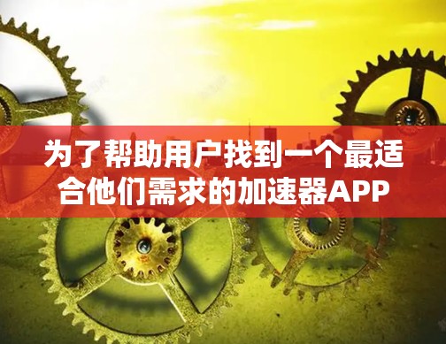 为了帮助用户找到一个最适合他们需求的加速器APP，以下是一些综合考虑的因素和推荐结果