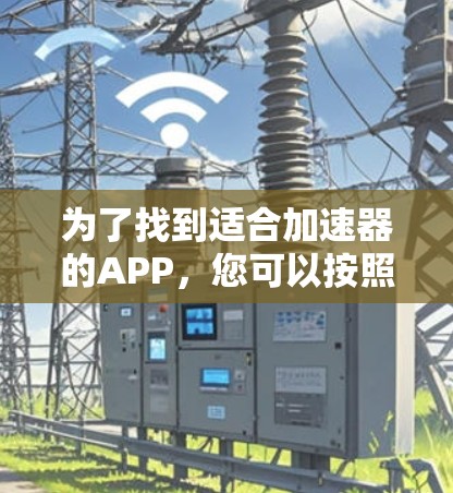 为了找到适合加速器的APP，您可以按照以下步骤进行