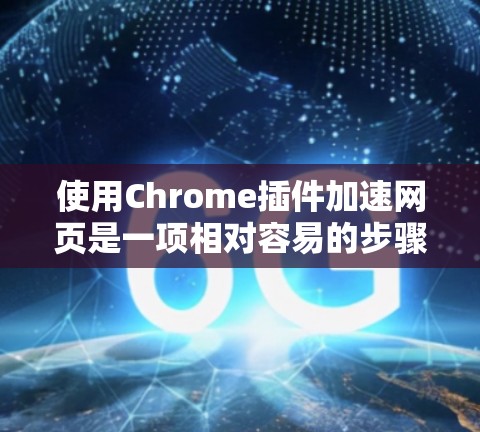 使用Chrome插件加速网页是一项相对容易的步骤，以下是详细的指南