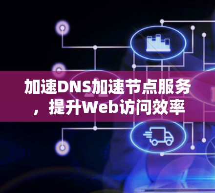 加速DNS加速节点服务，提升Web访问效率的新解决方案